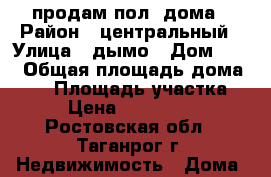 продам пол  дома › Район ­ центральный › Улица ­ дымо › Дом ­ 16 › Общая площадь дома ­ 60 › Площадь участка ­ 1 › Цена ­ 2 100 000 - Ростовская обл., Таганрог г. Недвижимость » Дома, коттеджи, дачи продажа   